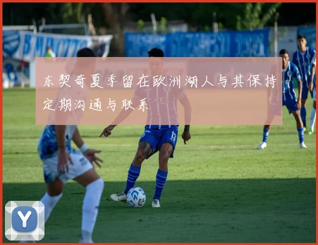 东契奇夏季留在欧洲湖人与其保持定期沟通与联系