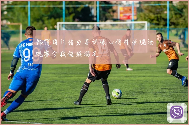 佛得角门将分享训练心得母亲现场观赛令我倍感满足