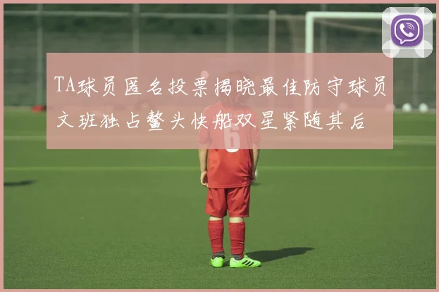 TA球员匿名投票揭晓最佳防守球员文班独占鳌头快船双星紧随其后