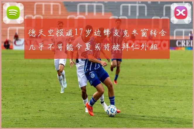 德天空报道17岁边锋麦克冬窗转会几乎不可能今夏或将被拜仁外租