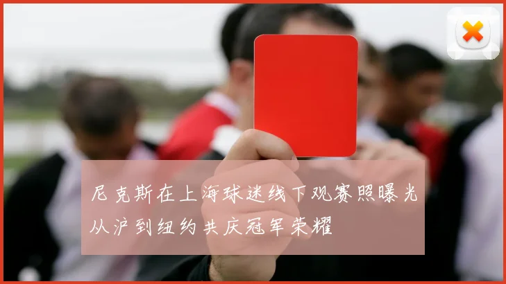 尼克斯在上海球迷线下观赛照曝光从沪到纽约共庆冠军荣耀
