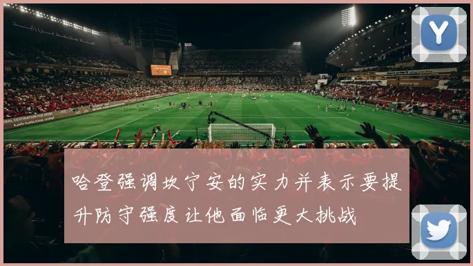 哈登强调坎宁安的实力并表示要提升防守强度让他面临更大挑战